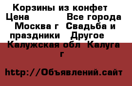 Корзины из конфет › Цена ­ 1 600 - Все города, Москва г. Свадьба и праздники » Другое   . Калужская обл.,Калуга г.